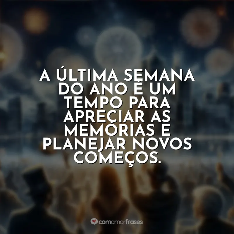 Frases Última Semana do Ano: A última semana do ano é um tempo para apreciar as memórias e planejar novos começos.