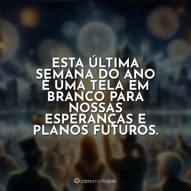 Última Semana do Ano Frases: Esta última semana do ano é uma tela em branco para nossas esperanças e planos futuros.