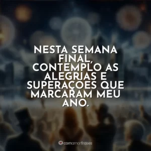Nesta semana final, contemplo as alegrias e superações que marcaram meu ano.