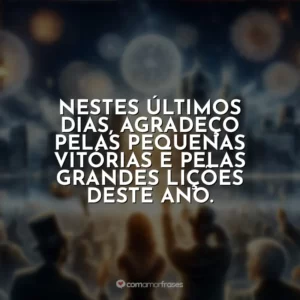 Nestes últimos dias, agradeço pelas pequenas vitórias e pelas grandes lições deste ano.