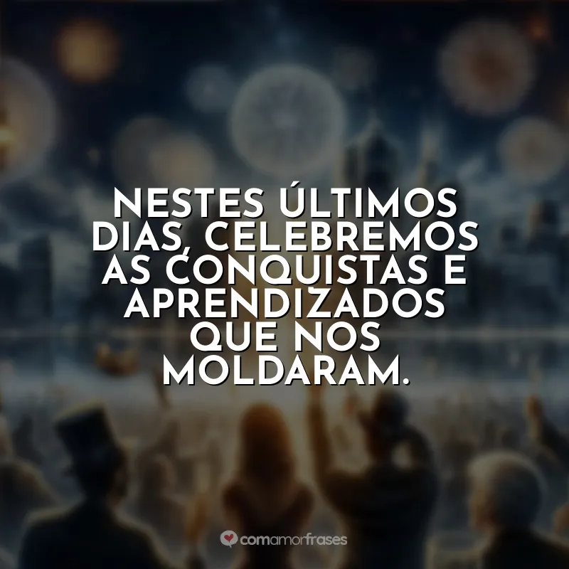 Frases Última Semana do Ano: Nestes últimos dias, celebremos as conquistas e aprendizados que nos moldaram.