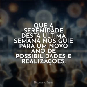 Que a serenidade desta última semana nos guie para um novo ano de possibilidades e realizações.