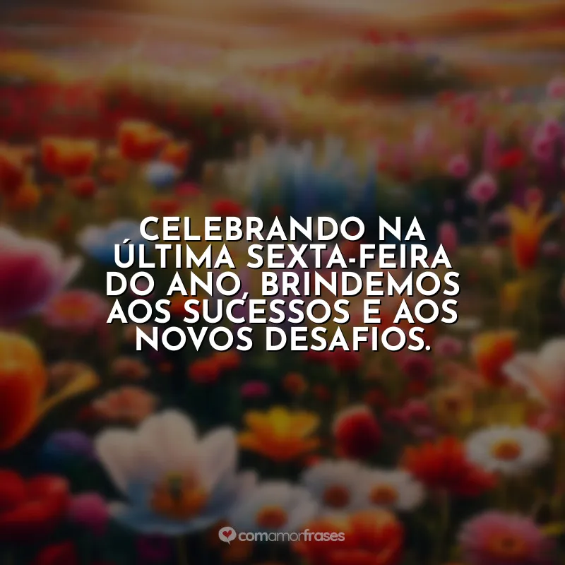 Frases da Última Sexta-feira do Ano: Celebrando na última sexta-feira do ano, brindemos aos sucessos e aos novos desafios.