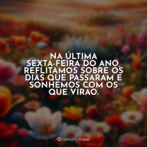 Na última sexta-feira do ano, reflitamos sobre os dias que passaram e sonhemos com os que virão.