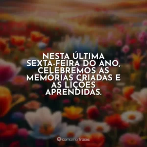 Nesta última sexta-feira do ano, celebremos as memórias criadas e as lições aprendidas.