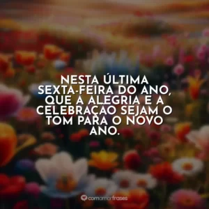 Nesta última sexta-feira do ano, que a alegria e a celebração sejam o tom para o novo ano.