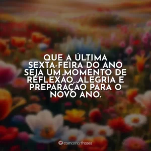 Que a última sexta-feira do ano seja um momento de reflexão, alegria e preparação para o novo ano.