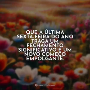 Que a última sexta-feira do ano traga um fechamento significativo e um novo começo empolgante.