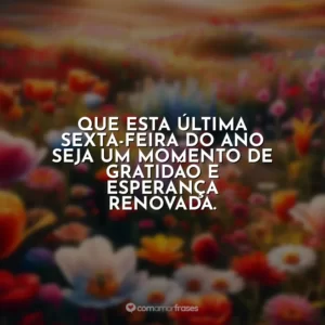 Que esta última sexta-feira do ano seja um momento de gratidão e esperança renovada.