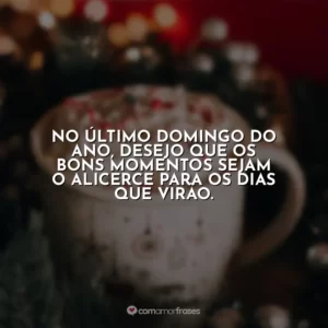 No último domingo do ano, desejo que os bons momentos sejam o alicerce para os dias que virão.