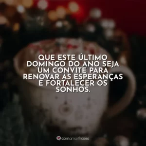 Que este último domingo do ano seja um convite para renovar as esperanças e fortalecer os sonhos.
