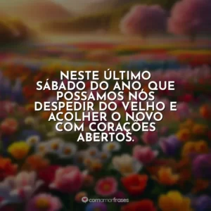 Neste último sábado do ano, que possamos nos despedir do velho e acolher o novo com corações abertos.