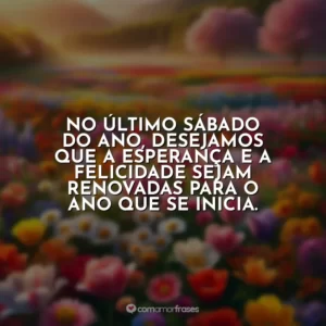 No último sábado do ano, desejamos que a esperança e a felicidade sejam renovadas para o ano que se inicia.