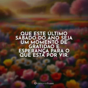 Que este último sábado do ano seja um momento de gratidão e esperança para o que está por vir.