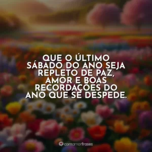 Que o último sábado do ano seja repleto de paz, amor e boas recordações do ano que se despede.