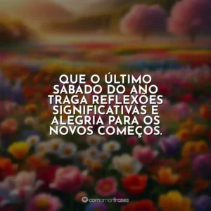 Que o último sábado do ano traga reflexões significativas e alegria para os novos começos.