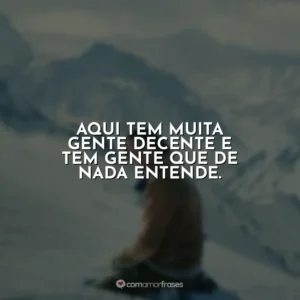 Aqui tem muita gente decente e tem gente que de nada entende.
