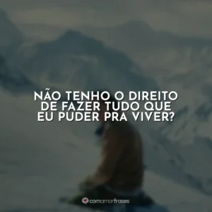Não tenho o direito de fazer tudo que eu puder pra viver?