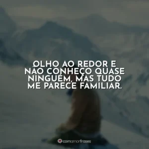 Olho ao redor e não conheço quase ninguém, mas tudo me parece familiar.