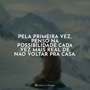 Pela primeira vez, penso na possibilidade cada vez mais real de não voltar pra casa.