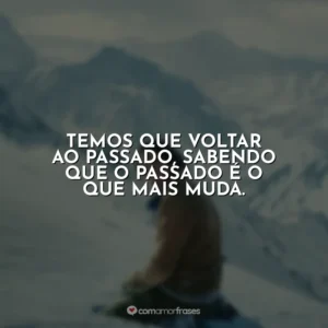 Temos que voltar ao passado, sabendo que o passado é o que mais muda.