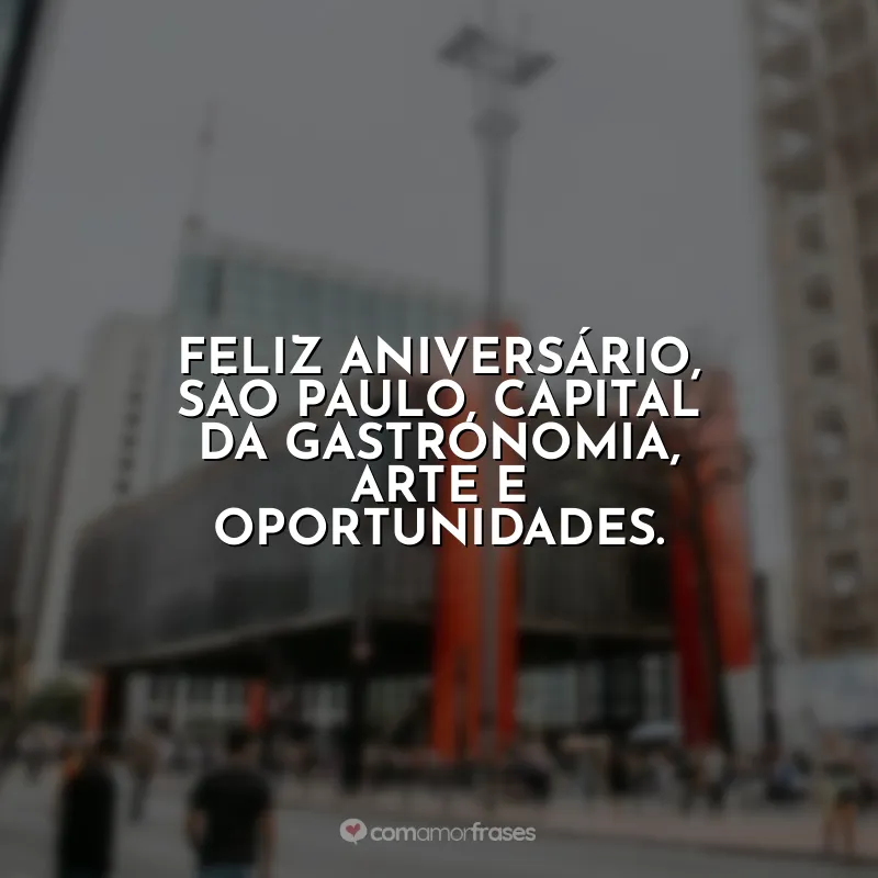Frases Aniversário São Paulo (SP): Feliz aniversário, São Paulo, capital da gastronomia, arte e oportunidades.