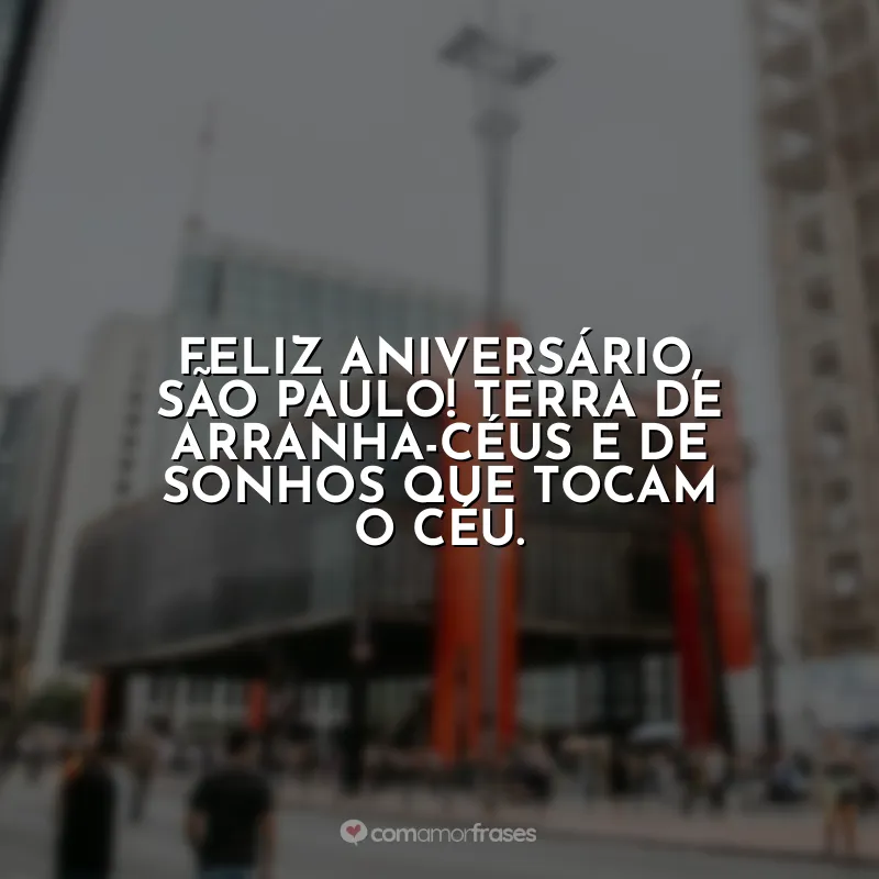 Frases de Aniversário para São Paulo (SP): Feliz aniversário, São Paulo! Terra de arranha-céus e de sonhos que tocam o céu.