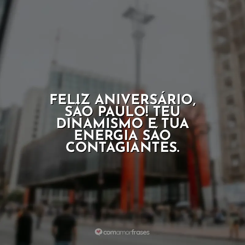 Frases Aniversário São Paulo (SP): Feliz aniversário, São Paulo! Teu dinamismo e tua energia são contagiantes.