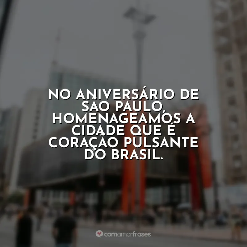 Frases Aniversário São Paulo (SP): No aniversário de São Paulo, homenageamos a cidade que é coração pulsante do Brasil.