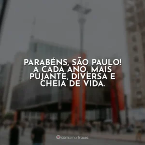 Parabéns, São Paulo! A cada ano, mais pujante, diversa e cheia de vida.
