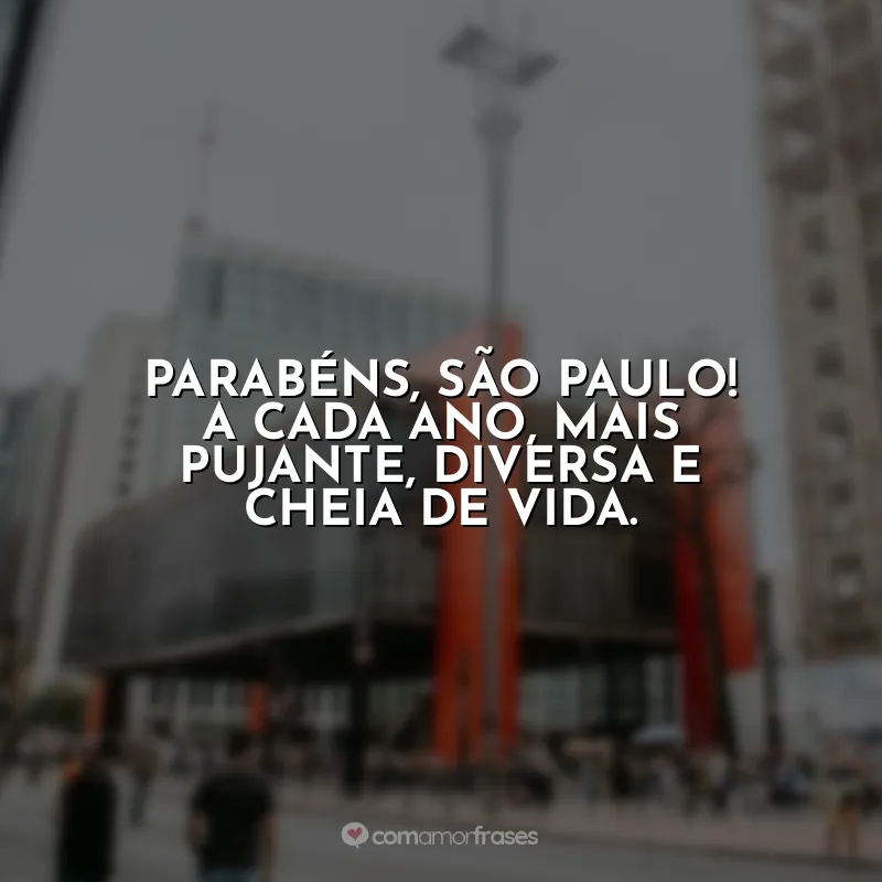 Frases Aniversário São Paulo (SP): Parabéns, São Paulo! A cada ano, mais pujante, diversa e cheia de vida.
