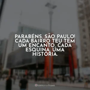 Parabéns, São Paulo! Cada bairro teu tem um encanto, cada esquina, uma história.