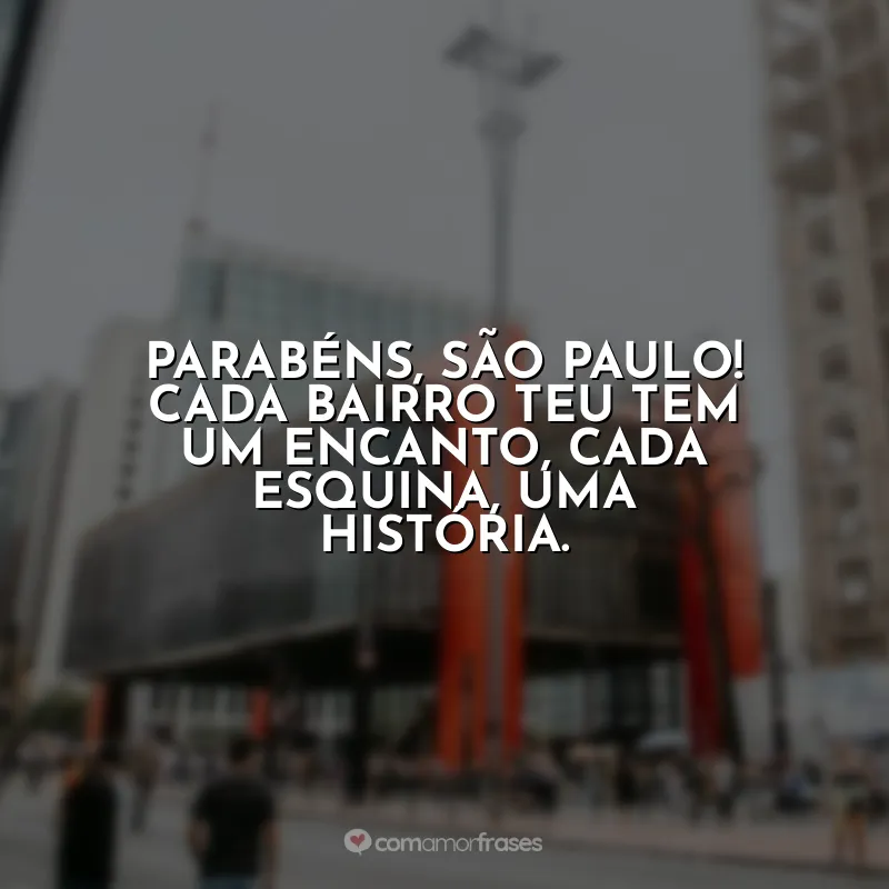 Aniversário de São Paulo Frases: Parabéns, São Paulo! Cada bairro teu tem um encanto, cada esquina, uma história.