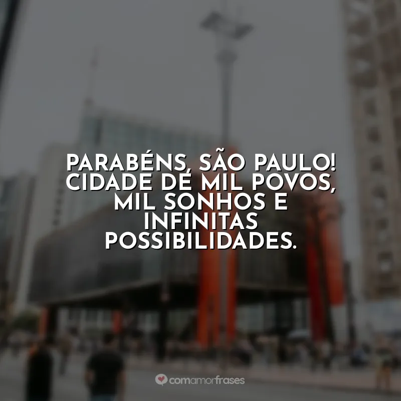 Frases de Aniversário para São Paulo (SP): Parabéns, São Paulo! Cidade de mil povos, mil sonhos e infinitas possibilidades.