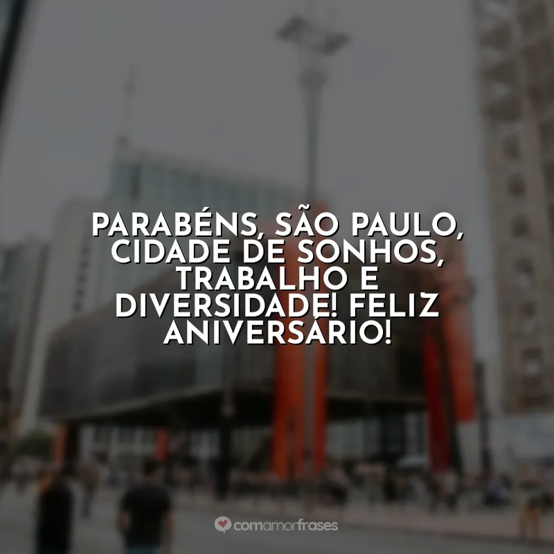 Frases Aniversário São Paulo (SP): Parabéns, São Paulo, cidade de sonhos, trabalho e diversidade! Feliz aniversário!