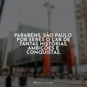 Parabéns, São Paulo, por seres o lar de tantas histórias, ambições e conquistas.