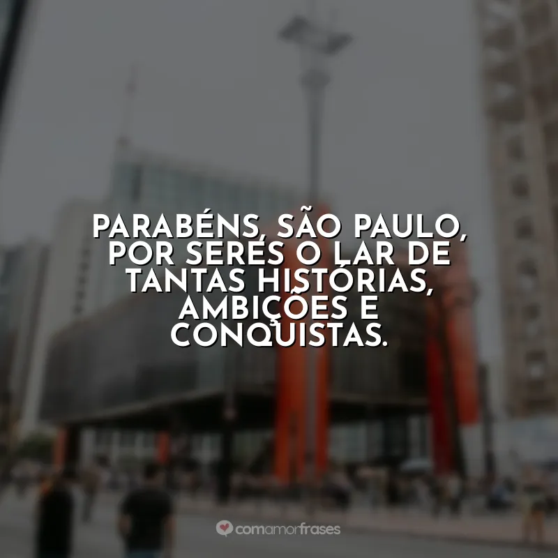 Aniversário de São Paulo Frases: Parabéns, São Paulo, por seres o lar de tantas histórias, ambições e conquistas.