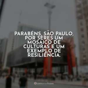 Parabéns, São Paulo, por seres um mosaico de culturas e um exemplo de resiliência.