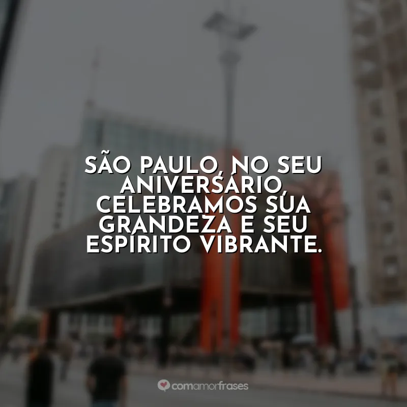 Frases Aniversário São Paulo (SP): São Paulo, no seu aniversário, celebramos sua grandeza e seu espírito vibrante.