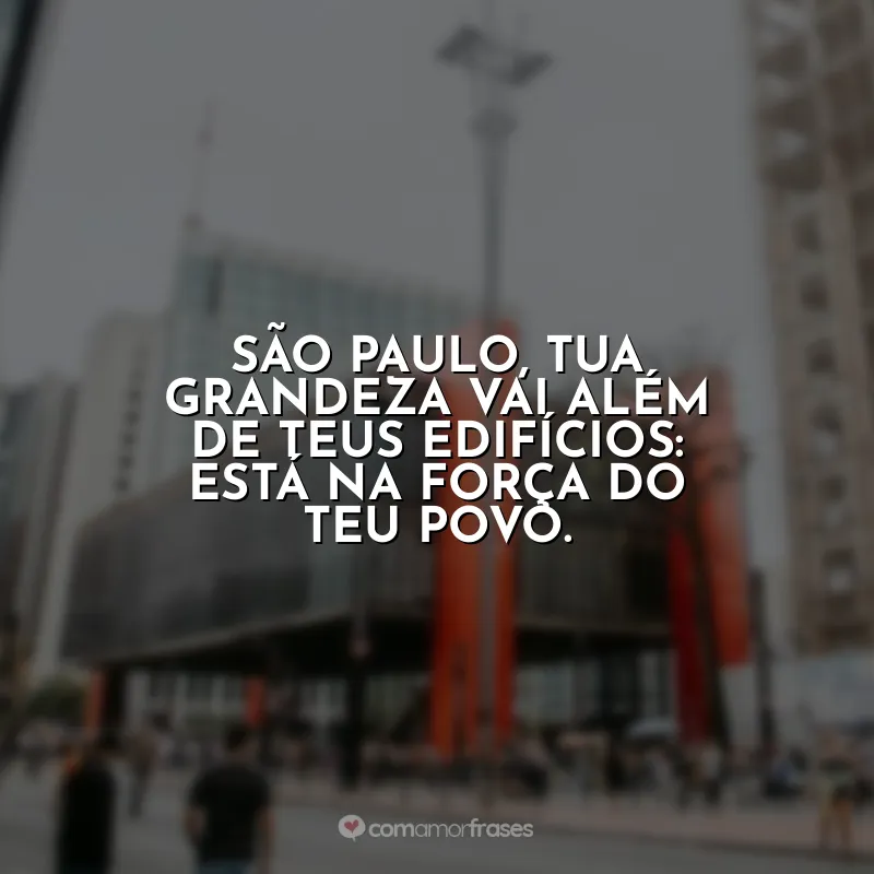 Frases Aniversário São Paulo (SP): São Paulo, tua grandeza vai além de teus edifícios: está na força do teu povo.