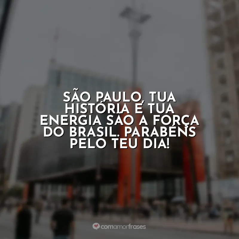 Aniversário de São Paulo Frases: São Paulo, tua história e tua energia são a força do Brasil. Parabéns pelo teu dia!