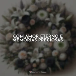 Com amor eterno e memórias preciosas.