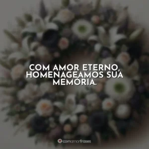 Com amor eterno, homenageamos sua memória.