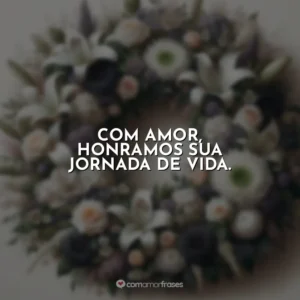 Com amor, honramos sua jornada de vida.