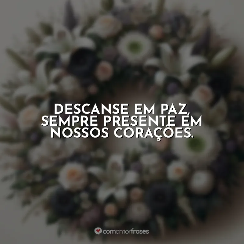 Frases Coroa de Flores: Descanse em paz, sempre presente em nossos corações.