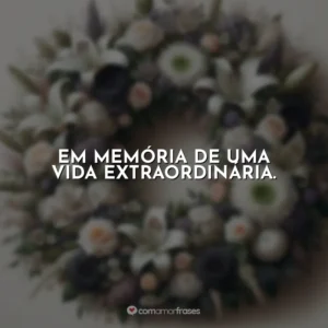 Em memória de uma vida extraordinária.