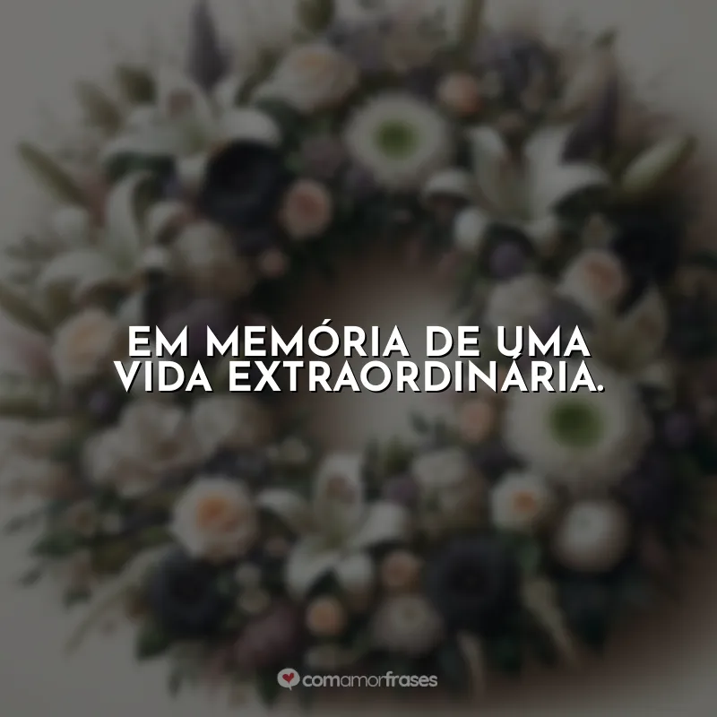 Coroa de Flores Frases: Em memória de uma vida extraordinária.