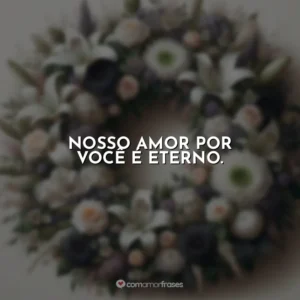 Nosso amor por você é eterno.