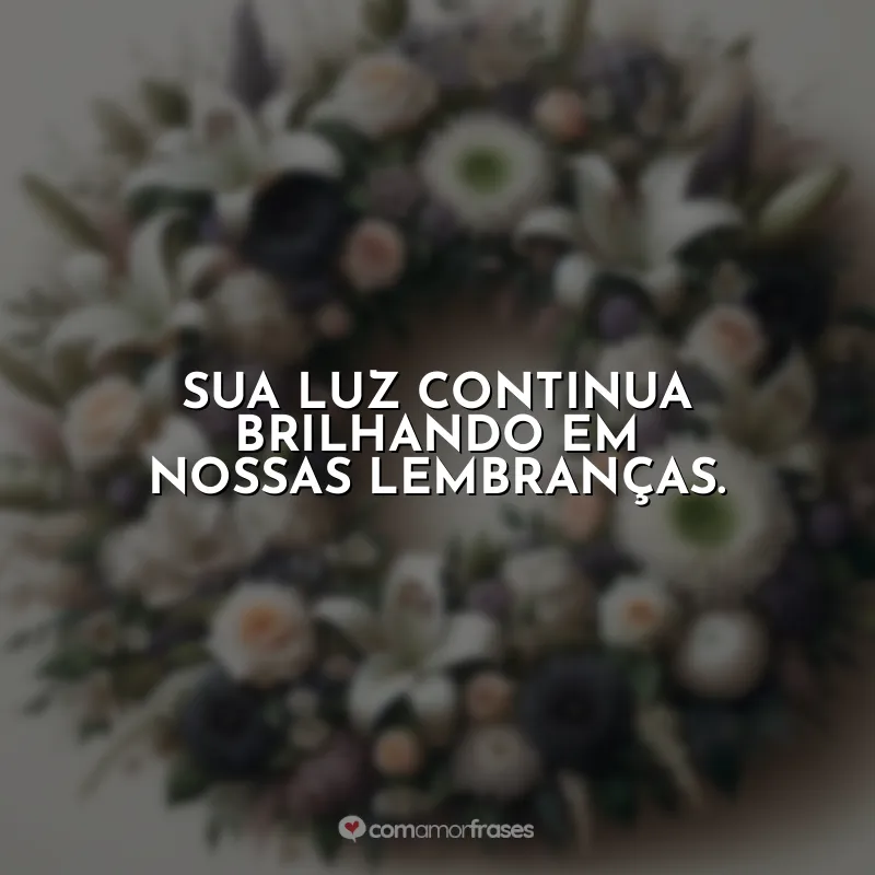 Frases para Coroa de Flores: Sua luz continua brilhando em nossas lembranças.