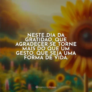 Neste Dia da Gratidão, que agradecer se torne mais do que um gesto, que seja uma forma de vida.